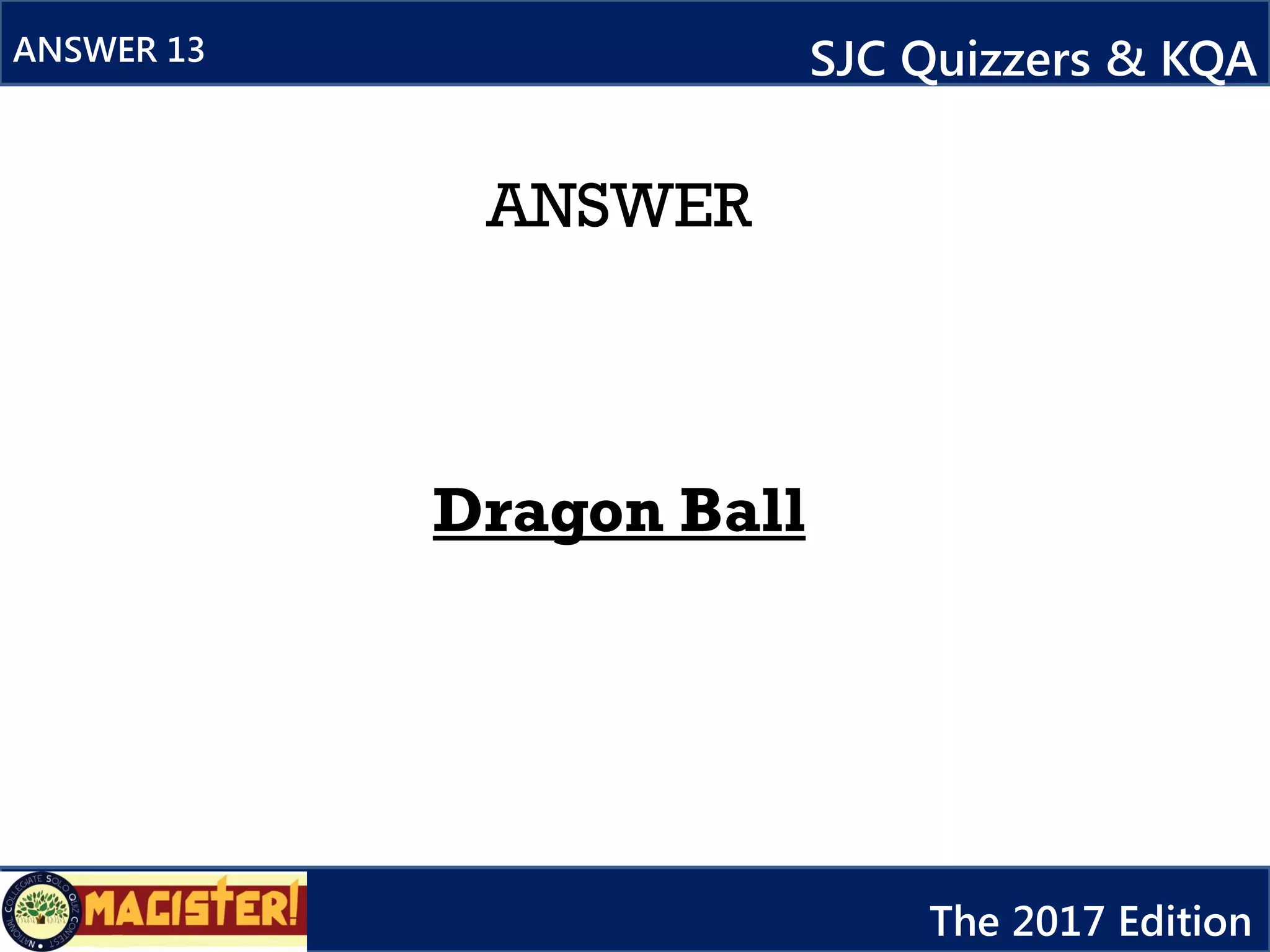 ANSWER
Dragon Ball
ANSWER 13 SJC Quizzers & KQA
The 2017 Edition
 