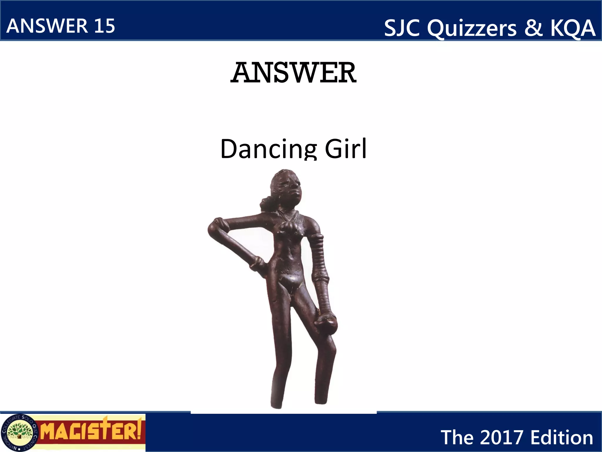 ANSWER
ANSWER 15 SJC Quizzers & KQA
The 2017 Edition
Dancing Girl
 