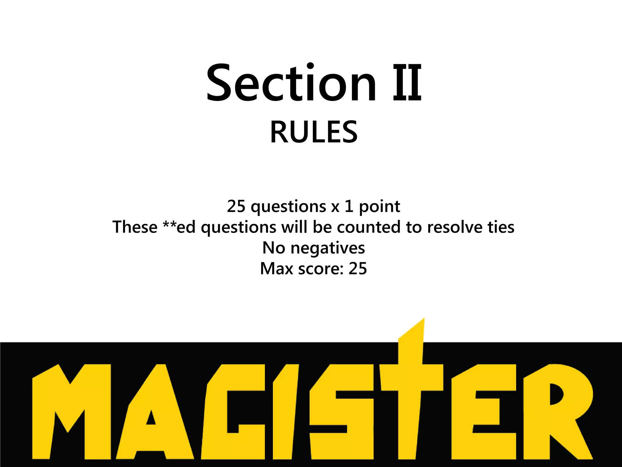 Section II
RULES
25 questions x 1 point
These **ed questions will be counted to resolve ties
No negatives
Max score: 25
 