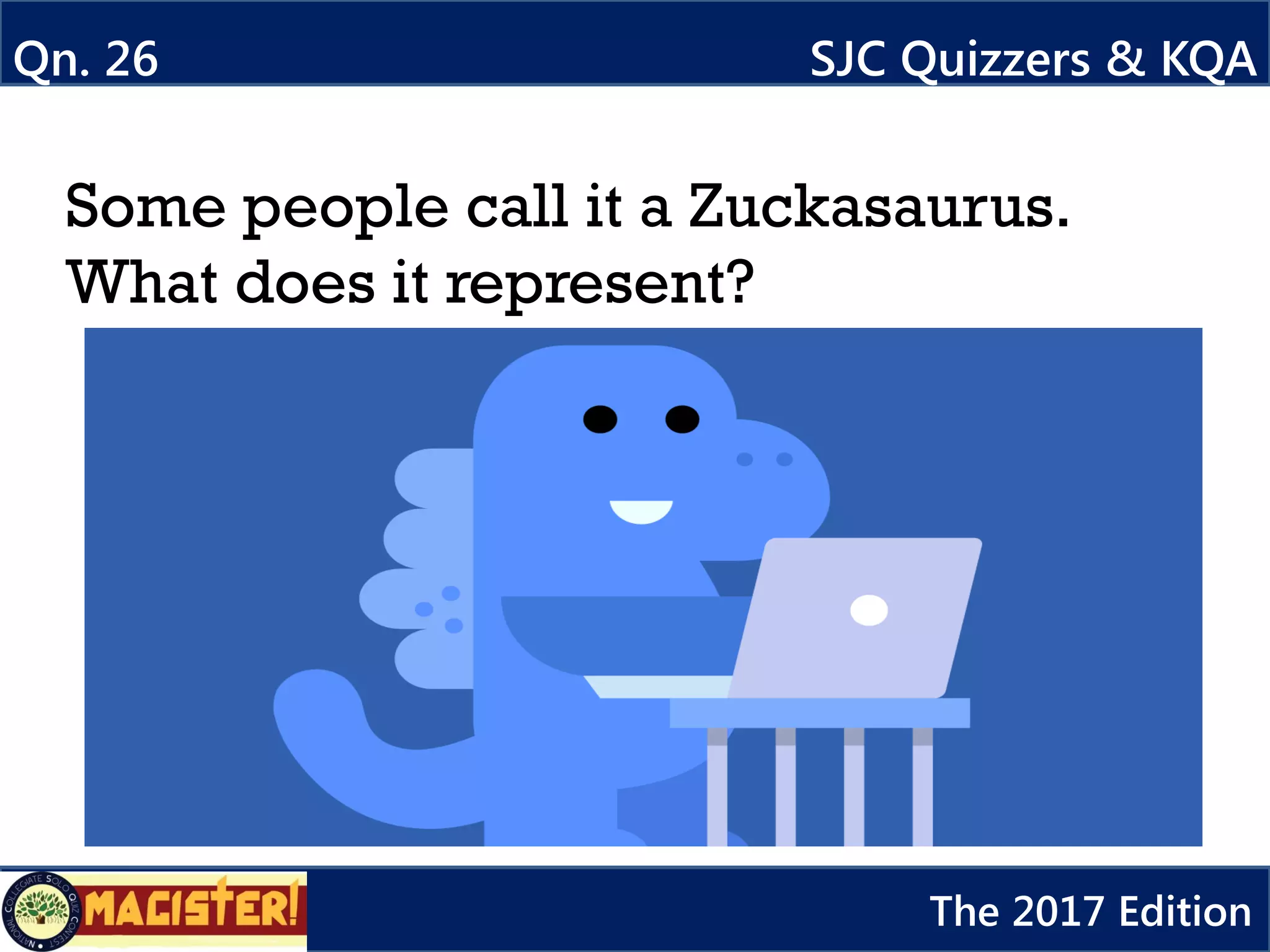 Some people call it a Zuckasaurus.
What does it represent?
Qn. 26 SJC Quizzers & KQA
The 2017 Edition
 