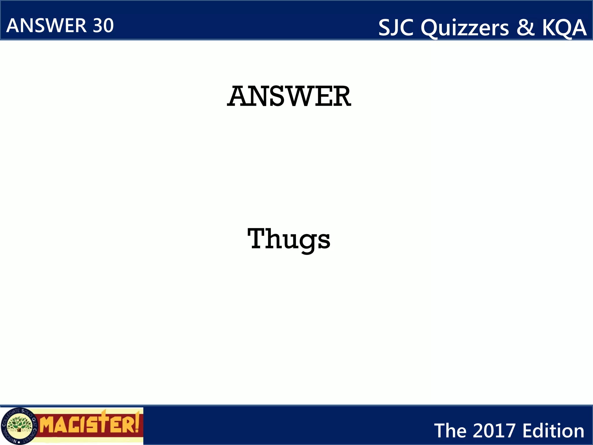 ANSWER
Thugs
ANSWER 30 SJC Quizzers & KQA
The 2017 Edition
 