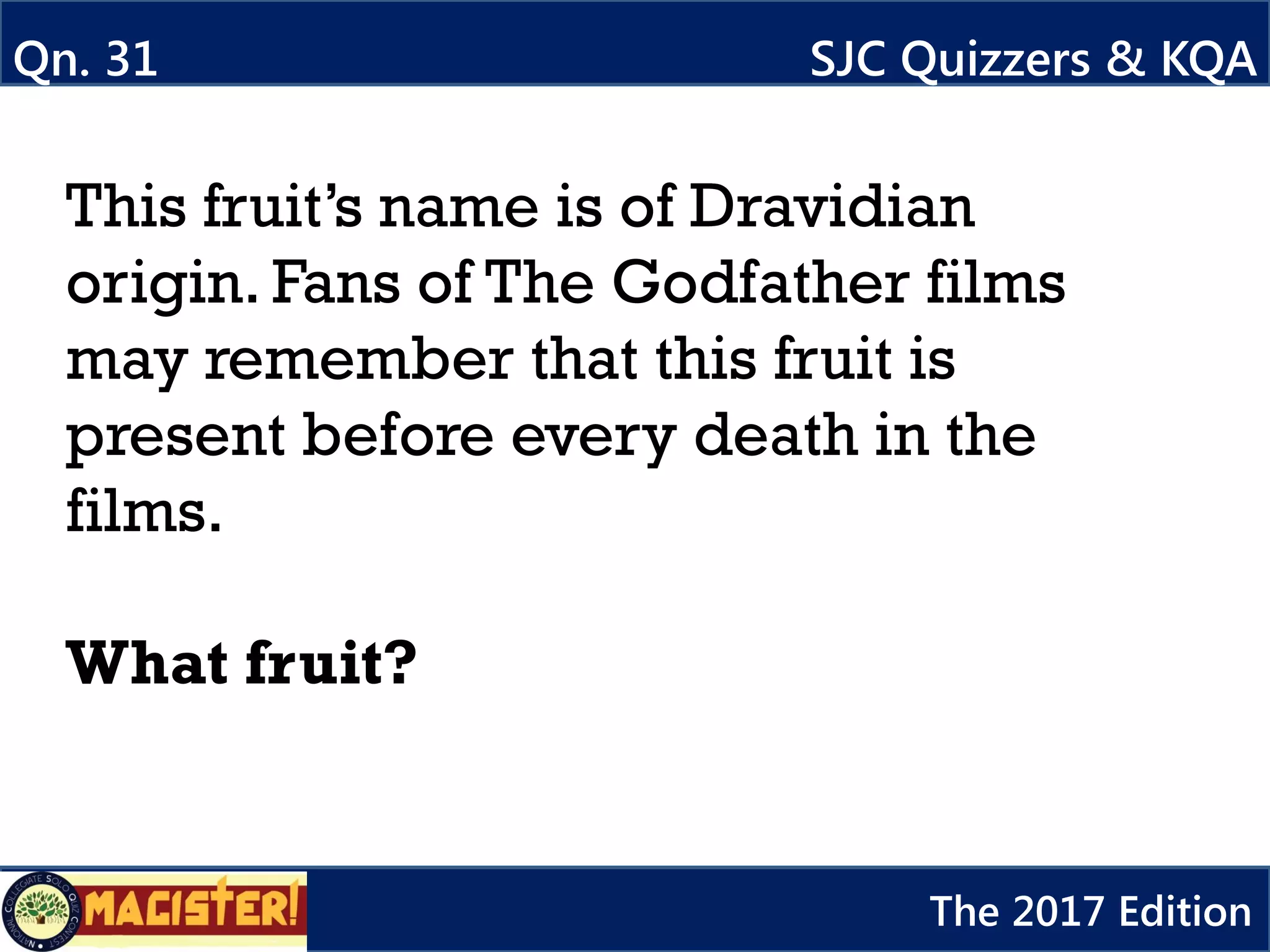 This fruit’s name is of Dravidian
origin. Fans of The Godfather films
may remember that this fruit is
present before every death in the
films.
What fruit?
Qn. 31
617a
SJC Quizzers & KQA
The 2017 Edition
 