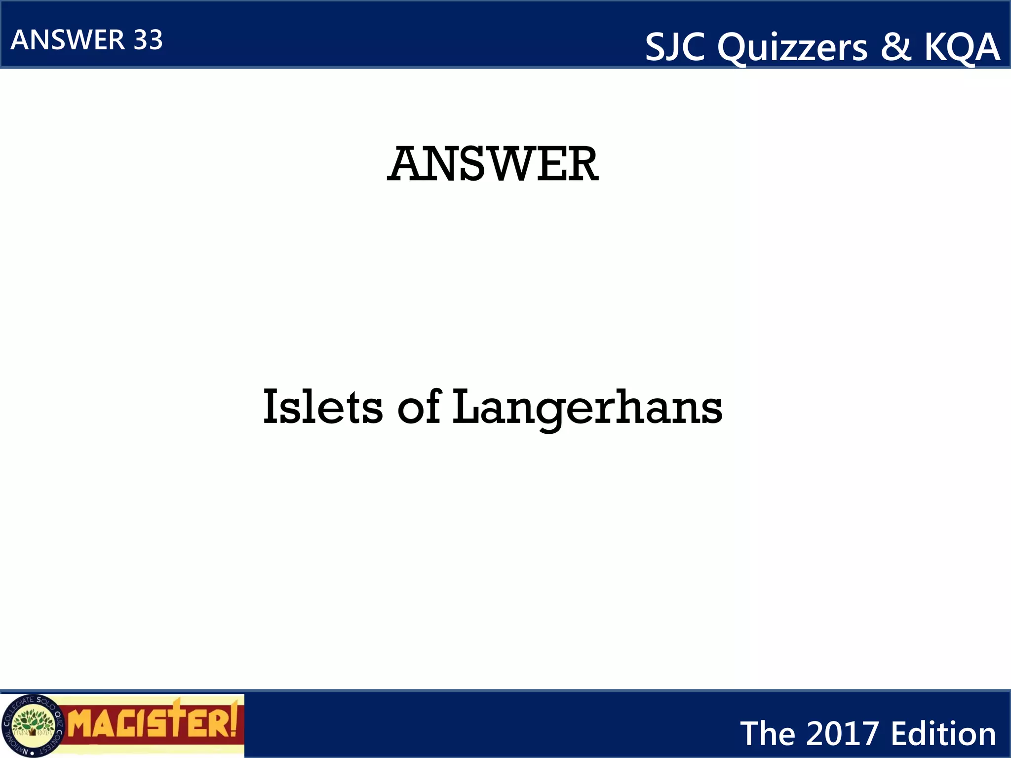ANSWER
Islets of Langerhans
ANSWER 33 SJC Quizzers & KQA
The 2017 Edition
 