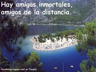 Paradisíaca laguna azul en Turquía
Hay amigos inmortales,
amigos de la distancia.
 