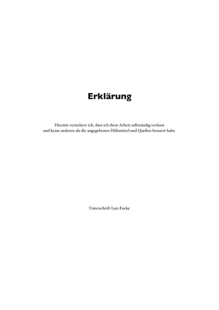Erklärung


      Hiermit versichere ich, dass ich diese Arbeit selbständig verfasst
und keine anderen als die angegebenen Hilfsmittel und Quellen benutzt habe.




                         Unterschrift Lars Focke
 