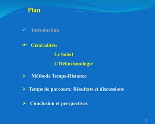 3
 Méthode Temps-Distance
Plan
 Généralités:
Le Soleil
L’Héliosismologie
 Conclusion et perspectives
 Temps de parcours: Résultats et discussions
 Introduction
 