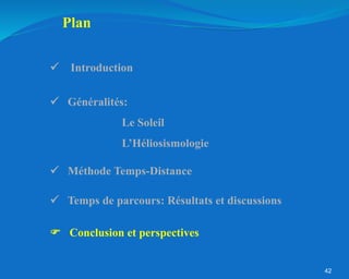 42
 Méthode Temps-Distance
Plan
 Généralités:
Le Soleil
L’Héliosismologie
 Conclusion et perspectives
 Temps de parcours: Résultats et discussions
 Introduction
 