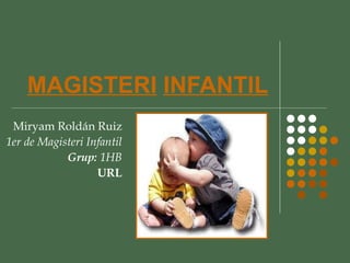 MAGISTERI   INFANTIL Miryam Roldán Ruiz 1er de Magisteri Infantil Grup:  1HB URL 