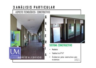 3 ANÁLISIS PARTICULAR
 ASPECTO TECNOLÓGICO- CONSTRUCTIVO
                                     G
                                     A
                                     L
                                     E
                                     R
                                         SISTEMA CONSTRUCTIVO
                                     I   • Modulado
                                         • Totalidad de H° A°
                                     A
   IN G R E S O A L E DI F I C I O       • Se observan juntas constructivas pero
                                           no sísmicas                      ARQ 5
 
