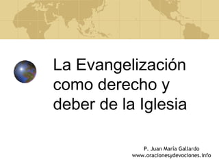 La Evangelización
como derecho y
deber de la Iglesia

              P. Juan María Gallardo
           www.oracionesydevociones.info
 