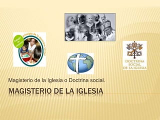 MAGISTERIO DE LA IGLESIA
Magisterio de la Iglesia o Doctrina social.
 