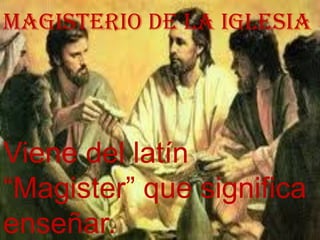 MAGISTERIO DE LA IGLESIA




Viene del latín
“Magister” que significa
enseñar.
 