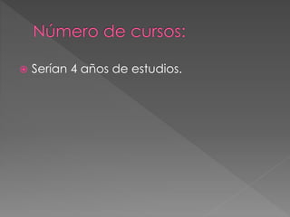  Serían 4 años de estudios.
 