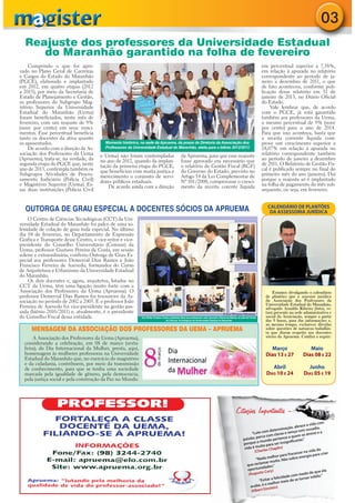 03
  Reajuste dos professores da Universidade Estadual
     do Maranhão garantido na folha de fevereiro
    Cumprindo o que foi apro-                                                                                                                                               em percentual superior a 7,38%,
vado no Plano Geral de Carreiras                                                                                                                                            em relação à apurada no relatório
e Cargos do Estado do Maranhão                                                                                                                                              correspondente ao período de ja-
(PGCE), elaborado e implantado                                                                                                                                              neiro a dezembro de 2011, o que
em 2012, em quatro etapas (2012                                                                                                                                             de fato aconteceu, conforme pub-
a 2015), por meio da Secretaria de                                                                                                                                          licação desse relatório em 31 de
Estado de Planejamento e Gestão,                                                                                                                                            janeiro de 2013, no Diário Oficial
os professores do Subgrupo Mag-                                                                                                                                             do Estado.
istério Superior da Universidade                                                                                                                                                Vale lembrar que, de acordo
Estadual do Maranhão (Uema)                                                                                                                                                 com o PGCE, já está garantido
foram beneficiados, neste mês de                                                                                                                                            também aos professores da Uema,
fevereiro, com um reajuste de 9%                                                                                                                                            o mesmo percentual de 9% (nove
(nove por cento) em seus venci-                                                                                                                                             por cento) para o ano de 2014.
mentos. Esse percentual beneficia                                                                                                                                           Para que isso aconteça, basta que
tanto os docentes da ativa quanto                                                                                                                                           a receita corrente líquida com-
os aposentados.                           Momento histórico, na sede da Apruema, da posse da Diretoria da Associação dos                                                    prove um crescimento superior a
    De acordo com a direção da As-        Professores da Universidade Estadual do Maranhão, eleita para o biênio 2012/2013                                                  18,07% em relação à apurada no
sociação dos Professores da Uema       e Uema) não foram contempladas                             da Apruema, para que esse reajuste                                        relatório correspondente também
(Apruema), trata-se, na verdade, da    no ano de 2012, quando da implan-                          fosse aprovado era necessário que                                         ao período de janeiro a dezembro
segunda etapa do PGCE que, neste       tação da primeira etapa do PGCE,                           o relatório de Gestão Fiscal (RGF)                                        de 2011. O Relatório de Gestão Fis-
ano de 2013, contempla também os       que beneficiou com muita justiça e                         do Governo do Estado, previsto no                                         cal é publicado sempre no final do
Subgrupos Atividades de Proces-        merecimento o conjunto de servi-                           Artigo 54 da Lei Complementar de                                          primeiro mês do ano (janeiro). Daí
samento Judiciário (Polícia Civil)     dores públicos estaduais.                                  Nº 101/2000, comprovasse o cresci-                                        porque o reajuste só é implantado
e Magistério Superior (Uema). Es-          De acordo ainda com a direção                          mento da receita corente líquida                                          na folha de pagamento do mês sub-
sas duas instituições (Polícia Civil                                                                                                                                        sequente, ou seja, em fevereiro.


                                                                                                                                                                              CALENDÁRIO DE PLANTÕES
  OUTORGA DE GRAU ESPECIAL A DOCENTES SÓCIOS DA APRUEMA                                                                                                                        DA ASSESSORIA JURÍDICA
    O Centro de Ciências Tecnológicas (CCT) da Uni-
versidade Estadual do Maranhão foi palco de uma so-
lenidade de colação de grau toda especial. No último
dia 04 de fevereiro, no Departamento de Expressão
Gráfica e Transporte desse Centro, o vice-reitor e vice-
presidente do Conselho Universitário (Consun) da
Uema, professor Gustavo Pereira da Costa, em sessão
solene e extraordinária, conferiu Outorga de Grau Es-
pecial aos professores Demerval Dias Ramos e João
Francisco Ferreira de Azevedo, formandos do Curso
de Arquitetura e Urbanismo da Universidade Estadual
do Maranhão.
    Os dois docentes e, agora, arquitetos, lotados no
CCT da Uema, têm uma ligação muito forte com a
Associação dos Professores da Uema (Apruema). O                                                                                                                                  Estamos divulgando o calendário
professor Demerval Dias Ramos foi tesoureiro da As-                                                                                                                          de plantões que o assessor jurídico
sociação no período de 2002 a 2005. E o professor João                                                                                                                       da Associação dos Professores da
                                                                                                                                                                             Universidade Estadual do Maranhão,
Ferreira de Azevedo foi vice-presidente na gestão pas-                                                                                                                       advogado Arnaldo Ribeiro (foto), es-
sada (biênio 2010/2011) e, atualmente, é o presidente                                                                                                                        tará presente na sede administrativa e
do Conselho Fiscal dessa entidade.                            Vice-Reitor Gustavo Costa conferindo título aos professores João Azevedo e Demerval Ramos na sede do Centro    social da Associação, sempre a partir
                                                                                    de Ciências Tecnológicas da Universidade Estadual do Maranhão                            das 9 horas, para dar informações e,
                                                                                                                                                                             ao mesmo tempo, esclarecer dúvidas
     MENSAGEM DA ASSOCIAÇÃO DOS PROFESSORES DA UEMA – APRUEMA                                                                                                                sobre questões de natureza trabalhis-
                                                                                                                                                                             ta que dizem respeito aos docentes
      A Associação dos Professores da Uema (Apruema),                                                                                                                        sócios da Apruema. Confira a seguir:
  considerando a celebração, em 08 de março (sexta-
  feira), do Dia Internacional da Mulher, presta, aqui,                                                                                                                         Março                   Maio
  homenagem às mulheres professoras na Universidade                                                                                                                           Dias 13 E 27           Dias 08 E 22
  Estadual do Maranhão que, no exercício do magistério
  e da cidadania, contribuem, por meio da transmissão
  de conhecimento, para que se tenha uma sociedade                                                                                                                               Abril                 Junho
  marcada pela igualdade de gênero, pela democracia,                                                                                                                          DIAS 10 E 24           DIAS 05 E 19
  pela justiça social e pela construção da Paz no Mundo.




                                                                                                                                                      Citações Importantes -
                                                                                                                                                                      ntes
                                                                                                                                                                                                              a com
                                                                                                                                                                                                    race a vid ia,
                                                                                                                                                                                           ação, ab           d
                                                                                                                                                                             m  determin vença com ousa e a
                                                                                                                                                                   “Lute co m classe e                se atreve
                                                                                                                                                                       erca co               a quem
                                                                                                                                                            paixão, p undo pertence ificante.”
                                                                                                                                                                        m                    n
                                                                                                                                                            porque o o para ser insig
                                                                                                                                                                       uit
                                                                                                                                                             vida é m rles Chaplin)                           a do
                                                                                                                                                                     (Cha                            ar na vid ra criar
                                                                                                                                                                                          ra fracass          a
                                                                                                                                                                                elhor pa sobra energia p
                                                                                                                                                                      “Nada m uito. Não
                                                                                                                                                                         ama   rm
                                                                                                                                                               que recl ades.”
                                                                                                                                                                          id
                                                                                                                                                               oportun ury)                                     ue ela
                                                                                                                                                                          oC                          edo de q ”
                                                                                                                                                                (August
                                                                                                                                                                                           de com m             liz.
                                                                                                                                                                                 a felicida de se tornar infe
                                                                                                                                                                        “Evitar or meio
                                                                                                                                                                            om   elh
                                                                                                                                                                 acabe, é stein)
                                                                                                                                                                             in
                                                                                                                                                                  (Albert E
 