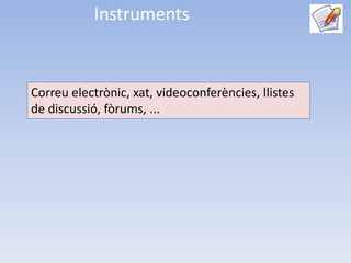 Instruments


Correu electrònic, xat, videoconferències, llistes
de discussió, fòrums, ...
 