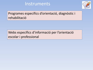 Instruments
Programes específics d’orientació, diagnòstic i
rehabilitació



Webs específics d’informació per l’orientació
escolar i professional
 