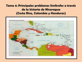 Tema 4: Principales problemas limítrofes a través
de la historia de Nicaragua
(Costa Rica, Colombia y Honduras)

 