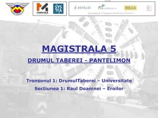 MAGISTRALA 5
DRUMUL TABEREI - PANTELIMON


Tronsonul 1: DrumulTaberei – Universitate
   Sectiunea 1: Raul Doamnei – Eroilor
 