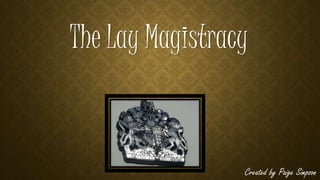 The Lay Magistracy 
Created by Paige Simpson 
 