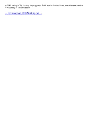 ∞ DNA testing of the sleeping bag suggested that it was in the dam for no more than two months.
∞ According to senior defence
... Get more on HelpWriting.net ...
 