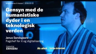 1
Gensyn med de
humanistiske
dyder i en
teknologisk
verden
Janus Sandsgaard
Fagchef for it og digitalisering
Magistrenes A-kasse | 2018-01-12
 