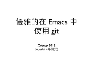 優雅的在 Emacs 中
使⽤用 git
Cosucp 2013
Superbil (鄭開元)
 