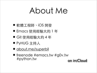 About Me
•軟體⼯工程師、iOS 開發
•Emacs 使⽤用經驗⼤大約 1 年
•Git 使⽤用經驗⼤大約 4 年
•PyHUG 主持⼈人
•about.me/superbil
•freenode #emacs.tw #g0v.tw
#...