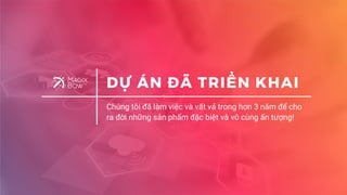 DỰ ÁN ĐÃ TRIỂN KHAI
Chúng tôi đã làm việc và vất vả trong hơn 3 năm để cho
ra đời những sản phẩm đặc biệt và vô cùng ấn tượng!
 