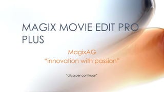 MagixAG
“innovation with passion”
MAGIX MOVIE EDIT PRO
PLUS
“clica per continuar”
 