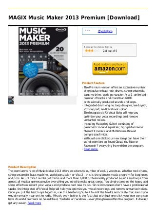 MAGIX Music Maker 2013 Premium [Download]

                                                               Price :
                                                                         Check Price



                                                              Average Customer Rating

                                                                             2.8 out of 5




                                                          Product Feature
                                                          q   The Premium version offers an extensive number
                                                              of exclusive extras: rock drums, string ensemble,
                                                              bass machine, world percussion, Vita 2, unlimited
                                                              number of tracks and more than 6,000
                                                              professionally produced sounds and loops.
                                                          q   Integrated drum engine, loop designer, lead synth,
                                                              VST-Support, and Facebook upload.
                                                          q   The integrated eFX Vocal Strip will help you
                                                              optimize your vocal recordings and remove
                                                              unwanted noises.
                                                          q   Including Mastering Suite4 consisting of
                                                              parametric 6-band equalizer, high-performance
                                                              StereoFX module and MultiMax multiband
                                                              compressor/limiter.
                                                          q   With just one click your new songs can have their
                                                              world premiere on SoundCloud, YouTube or
                                                              Facebook ? everything from within the program.
                                                          q   Read more




Product Description
The premium version of Music Maker 2013 offers an extensive number of exclusive extras. Whether rock drums,
string ensemble, bass machine, world percussion or Vita 2 – this is the ultimate music program for beginners
and pros. An unlimited number of tracks and more than 6,000 professionally produced sounds and loops from
almost all musical genres provide everything you need to make great songs. You simply combine the loops, add
some effects or record your vocals and produce cool new tracks. Since most users don’t have a professional
studio, the integrated eFX Vocal Strip will help you optimize your vocal recordings and remove unwanted noises.
Once you put the best loops together, use the Mastering Suite 4 to edit the tracks and create that sound you
would normally hear on the radio. What’s even better is the fact that with just one click your new song can
have its world premiere on SoundCloud, YouTube or Facebook – everything from within the program. It doesn’t
get any easier. Read more
 