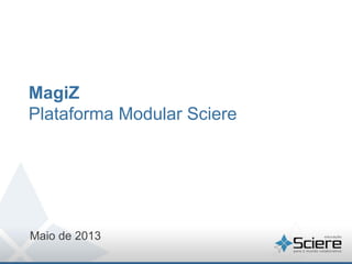 MagiZ
Plataforma Modular Sciere
Maio de 2013
 
