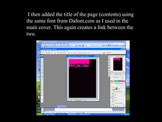 I then added the title of the page (contents) using the same font from Dafont.com as I used in the main cover. This again creates a link between the two. 