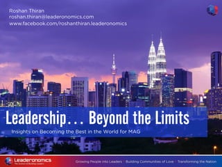 Insights on Becoming the Best in the World for MAG
Leadership… Beyond the Limits
Roshan Thiran
roshan.thiran@leaderonomics.com
www.facebook.com/roshanthiran.leaderonomics
 