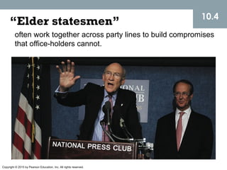 Copyright © 2015 by Pearson Education, Inc. All rights reserved.
10.4
“Elder statesmen”
often work together across party lines to build compromises
that office-holders cannot.
 