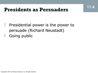 Copyright © 2015 by Pearson Education, Inc. All rights reserved.
11.4
Presidents as Persuaders
 Presidential power is the power to
persuade (Richard Neustadt)
 Going public
 