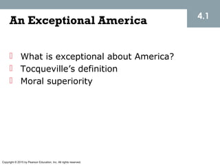 Copyright © 2015 by Pearson Education, Inc. All rights reserved.
An Exceptional America
 What is exceptional about America?
 Tocqueville’s definition
 Moral superiority
4.1
 