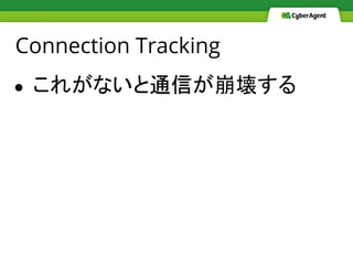 Connection Tracking
● これがないと通信が崩壊する
 