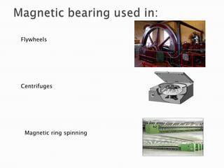A magnetic bearing is a bearing which supports a load using magnetic levitation.Magnetic bearings support moving machinery without physical contact, for example, they can levitate a rotating shaft and permit relative motion with very low friction and no mechanical wear.Magnetic Bearings: