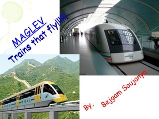 By, Bejgam
Soujanya
M
AGLEV
Trains
that fly!!!!!!
Trains
that fly!!!!!!
 