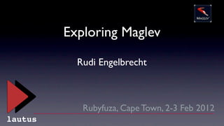 Exploring Maglev

           Rudi Engelbrecht



            Rubyfuza, Cape Town, 2-3 Feb 2012
lautus
 