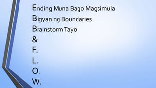 E
B
B
&
F.
L.
O.
W.
nding Muna Bago Magsimula
igyan ng Boundaries
rainstormTayo
 