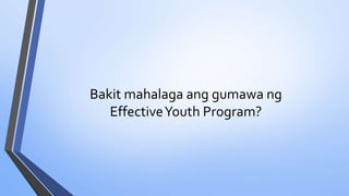 Bakit mahalaga ang gumawa ng
EffectiveYouth Program?
 