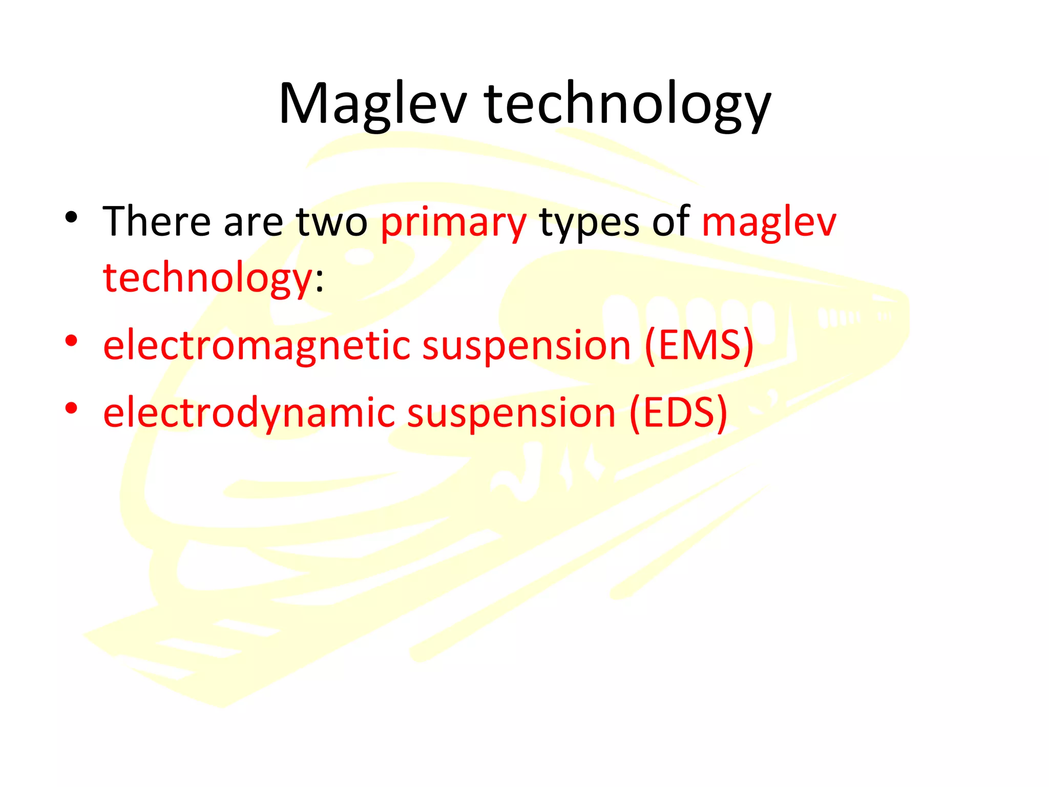 Maglev technology There are two  primary  types of  maglev technology : electromagnetic suspension (EMS) electrodynamic suspension (EDS) 