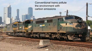 Conventional trains pollute
the environment with
carbon emissions
 