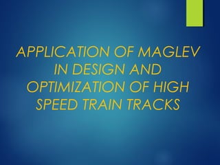 APPLICATION OF MAGLEV
IN DESIGN AND
OPTIMIZATION OF HIGH
SPEED TRAIN TRACKS
 