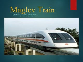 Maglev TrainTRAIN THAT FLOATS IN THE AIR…..
 