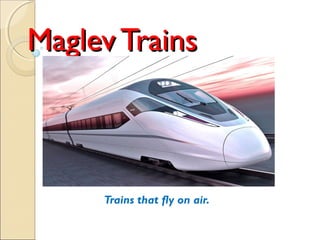Maglev TrainsMaglev Trains
Trains that fly on air.
 