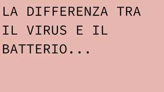 LA DIFFERENZA TRA
IL VIRUS E IL
BATTERIO...
 