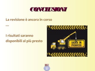 CONCLUSIONICONCLUSIONI
La revisione è ancora in corso
…
I risultati saranno
disponibili al più presto
 