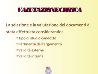 VALUTAZIONECRITICAVALUTAZIONECRITICA
La selezione e la valutazione dei documenti è
stata effettuata considerando:
•Tipo di studio condotto
•Pertinenza dell’argomento
•Validità esterna
•Validità interna
 